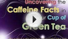 Uncovering the Caffeine Facts in your Cup of Green Tea